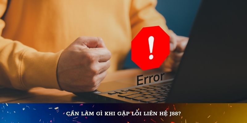 Cần làm gì khi gặp lỗi liên hệ J88?